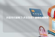 抖音月付逾期了6天会怎样？逾期后果解析